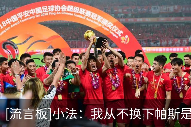 [流言板]小法：我从不换下帕斯是因为他的心态，连防守也是全队前三